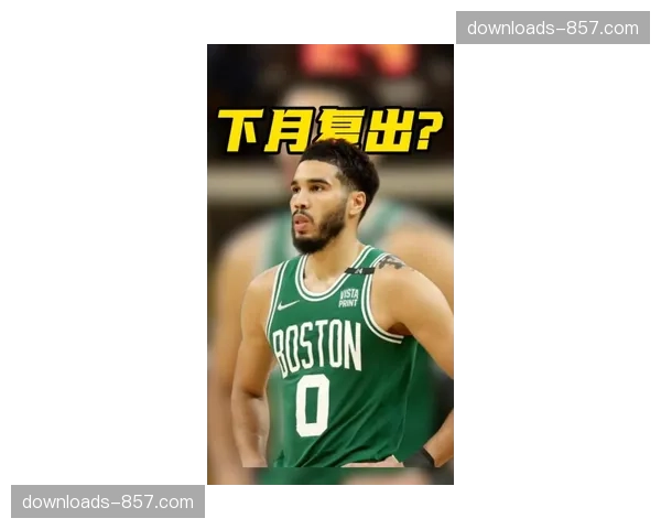 塔图姆本赛季复出概率高达85%，凯尔特人等待核心归队